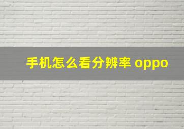 手机怎么看分辨率 oppo